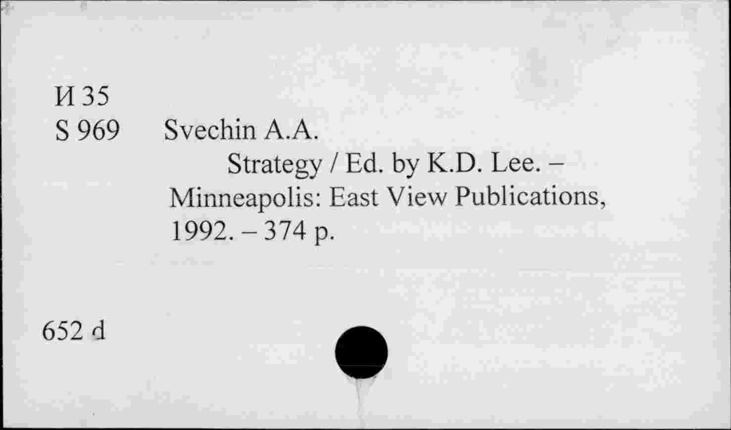 ﻿K35
S 969 Svechin A.A.
Strategy / Ed. by K.D. Lee. -Minneapolis: East View Publications, 1992.-374 p.
652 d	a